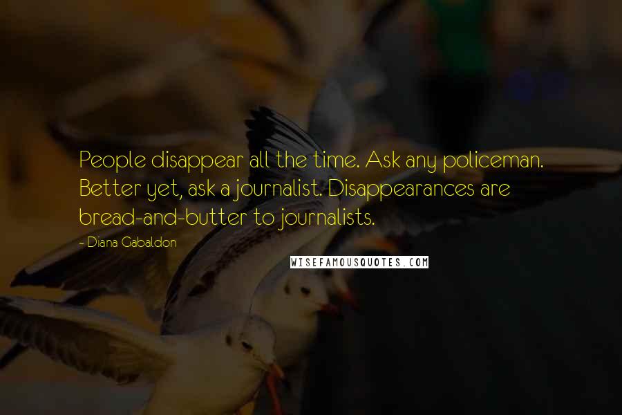 Diana Gabaldon Quotes: People disappear all the time. Ask any policeman. Better yet, ask a journalist. Disappearances are bread-and-butter to journalists.