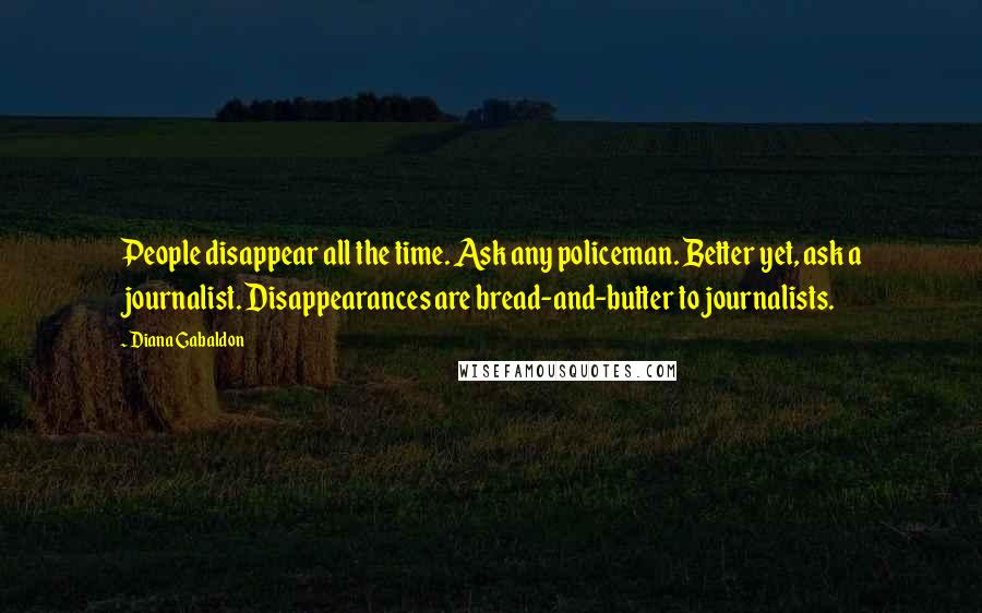 Diana Gabaldon Quotes: People disappear all the time. Ask any policeman. Better yet, ask a journalist. Disappearances are bread-and-butter to journalists.