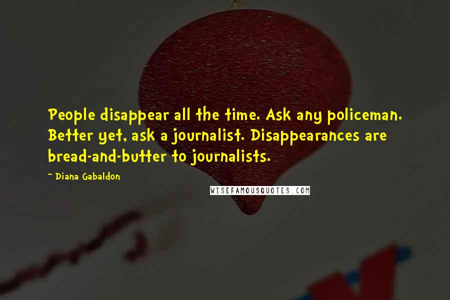 Diana Gabaldon Quotes: People disappear all the time. Ask any policeman. Better yet, ask a journalist. Disappearances are bread-and-butter to journalists.