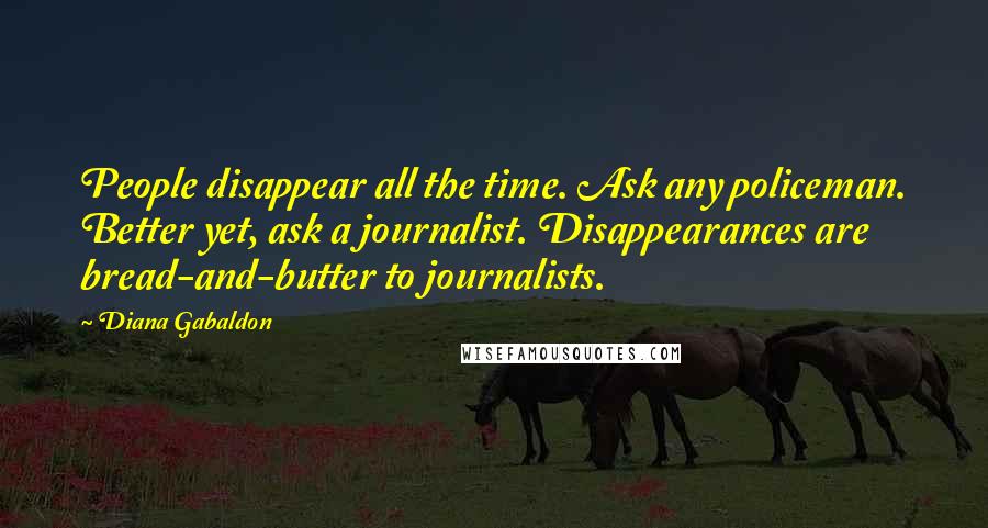 Diana Gabaldon Quotes: People disappear all the time. Ask any policeman. Better yet, ask a journalist. Disappearances are bread-and-butter to journalists.