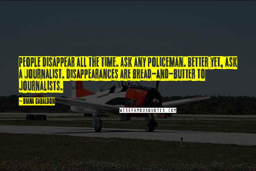 Diana Gabaldon Quotes: People disappear all the time. Ask any policeman. Better yet, ask a journalist. Disappearances are bread-and-butter to journalists.