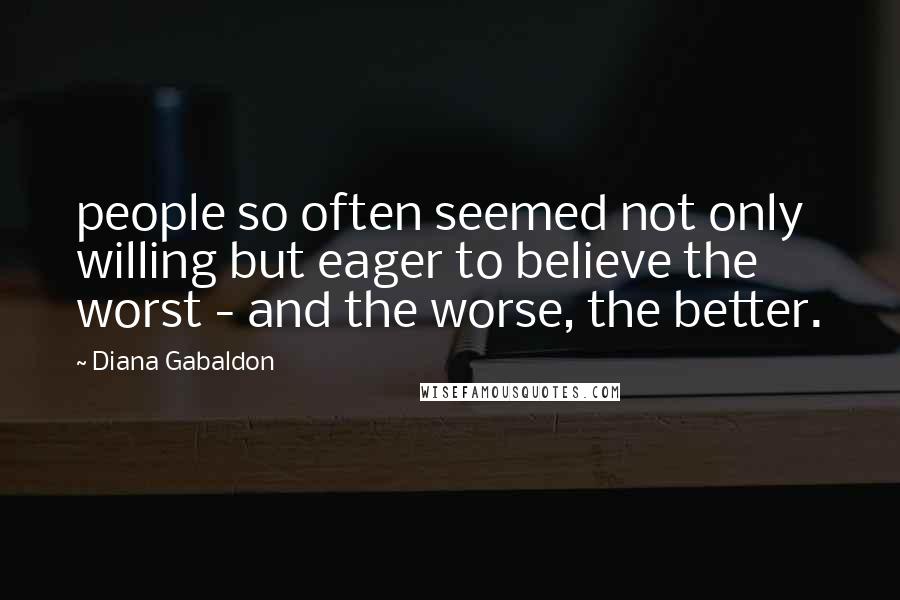 Diana Gabaldon Quotes: people so often seemed not only willing but eager to believe the worst - and the worse, the better.