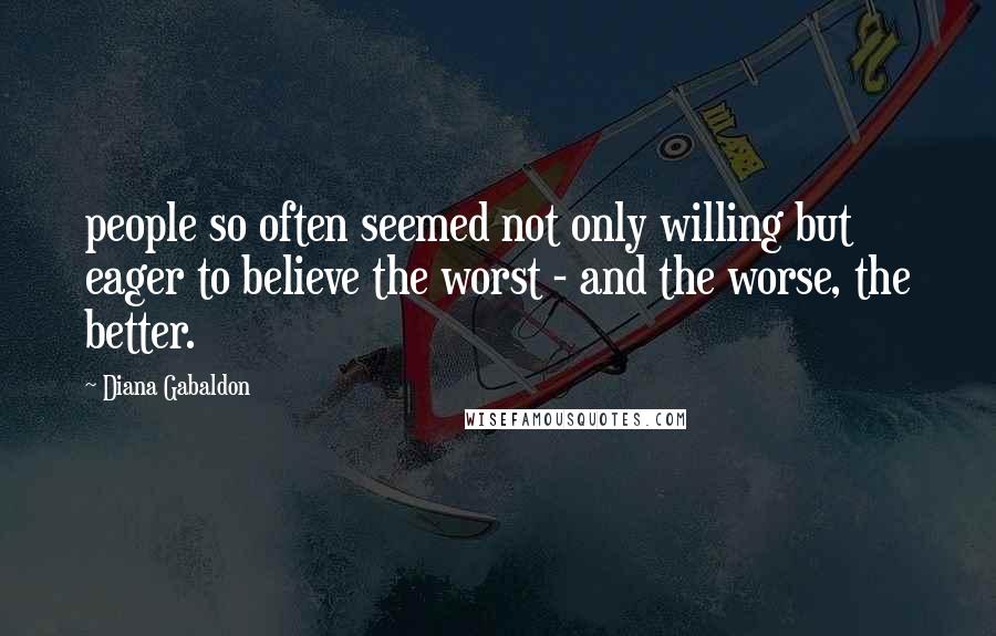 Diana Gabaldon Quotes: people so often seemed not only willing but eager to believe the worst - and the worse, the better.