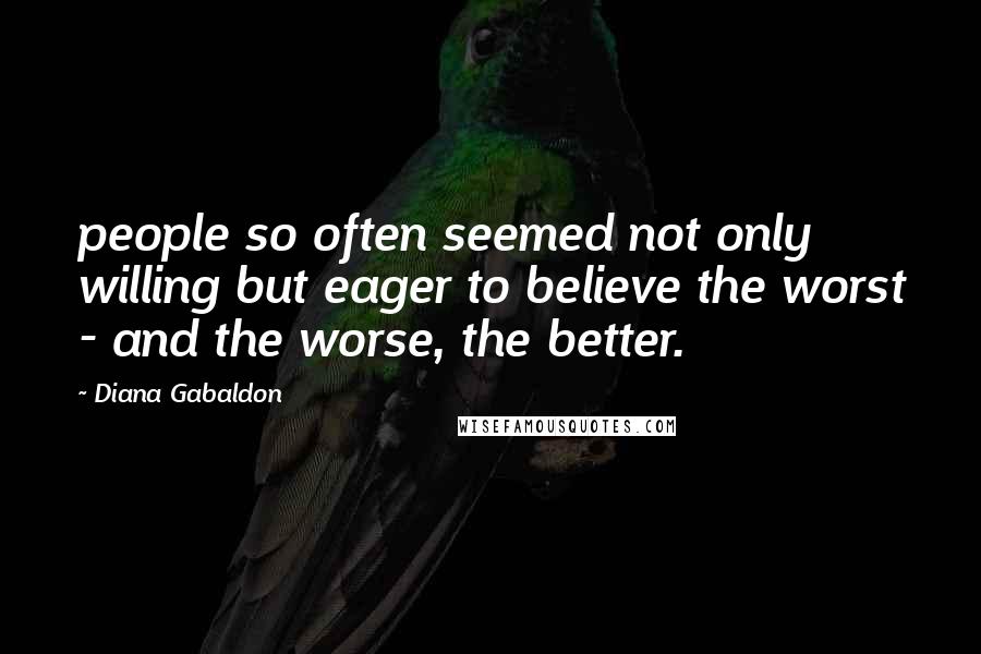 Diana Gabaldon Quotes: people so often seemed not only willing but eager to believe the worst - and the worse, the better.