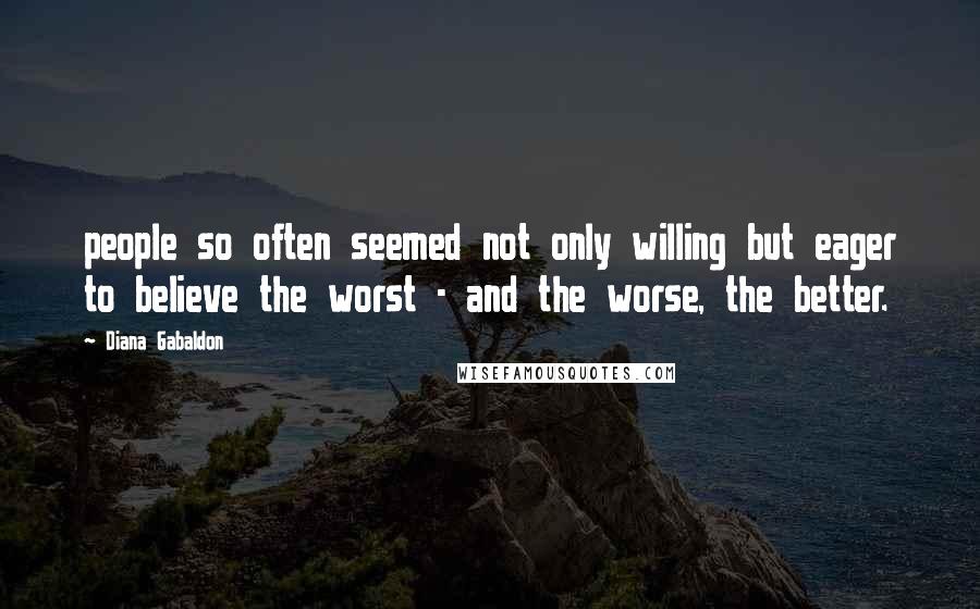 Diana Gabaldon Quotes: people so often seemed not only willing but eager to believe the worst - and the worse, the better.