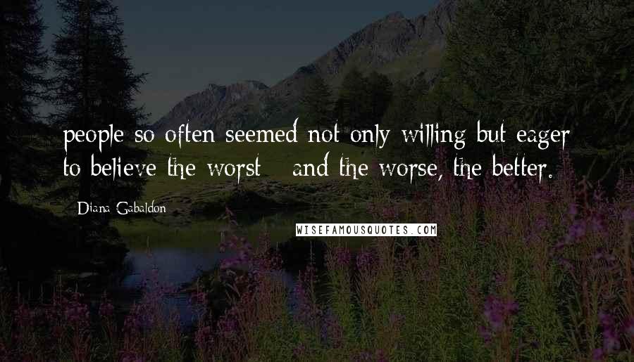 Diana Gabaldon Quotes: people so often seemed not only willing but eager to believe the worst - and the worse, the better.