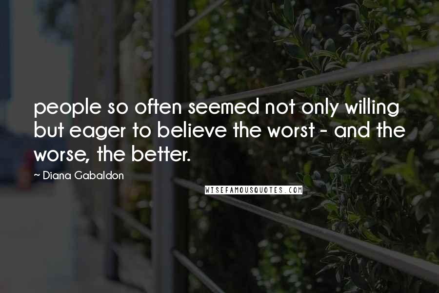 Diana Gabaldon Quotes: people so often seemed not only willing but eager to believe the worst - and the worse, the better.