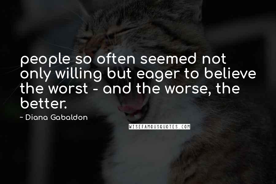 Diana Gabaldon Quotes: people so often seemed not only willing but eager to believe the worst - and the worse, the better.