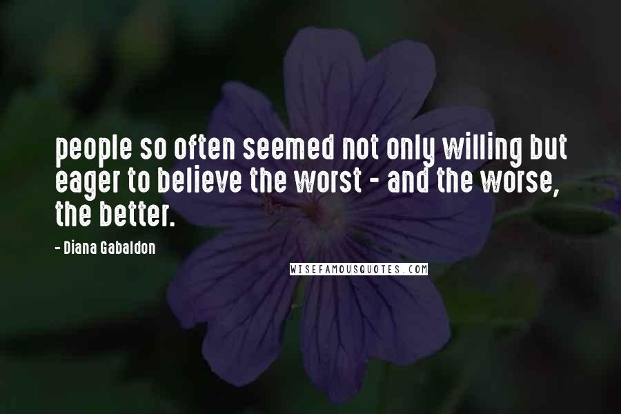 Diana Gabaldon Quotes: people so often seemed not only willing but eager to believe the worst - and the worse, the better.