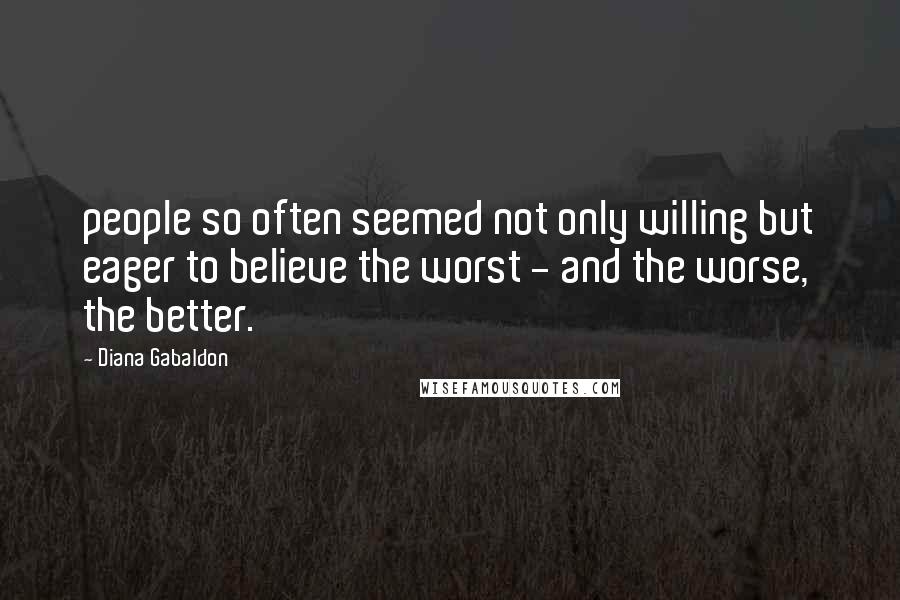 Diana Gabaldon Quotes: people so often seemed not only willing but eager to believe the worst - and the worse, the better.