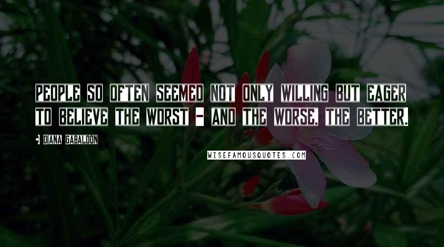 Diana Gabaldon Quotes: people so often seemed not only willing but eager to believe the worst - and the worse, the better.