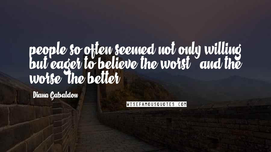 Diana Gabaldon Quotes: people so often seemed not only willing but eager to believe the worst - and the worse, the better.