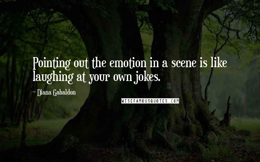 Diana Gabaldon Quotes: Pointing out the emotion in a scene is like laughing at your own jokes.