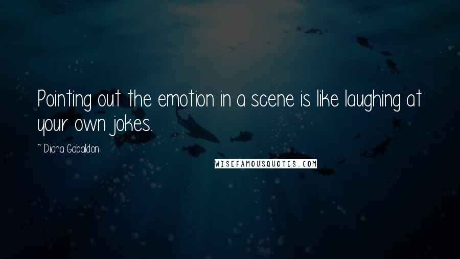 Diana Gabaldon Quotes: Pointing out the emotion in a scene is like laughing at your own jokes.