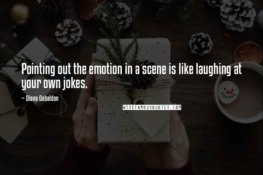 Diana Gabaldon Quotes: Pointing out the emotion in a scene is like laughing at your own jokes.