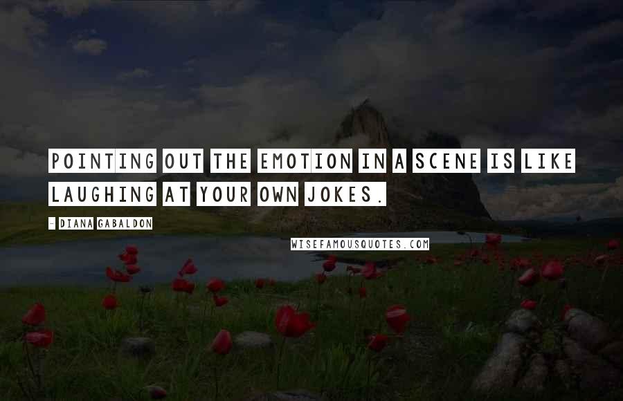 Diana Gabaldon Quotes: Pointing out the emotion in a scene is like laughing at your own jokes.