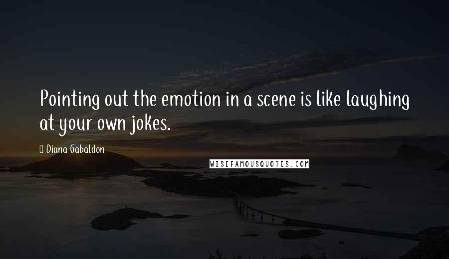 Diana Gabaldon Quotes: Pointing out the emotion in a scene is like laughing at your own jokes.