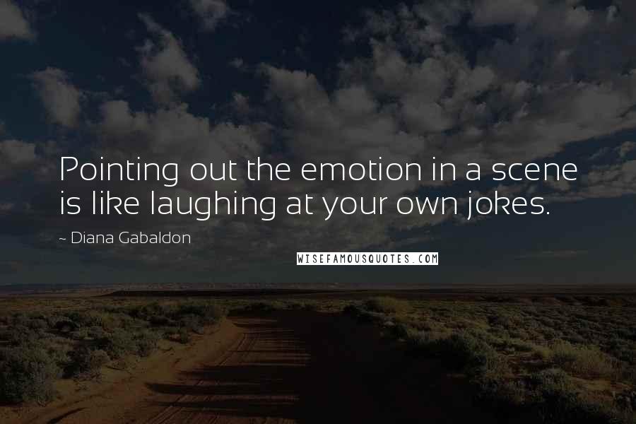 Diana Gabaldon Quotes: Pointing out the emotion in a scene is like laughing at your own jokes.