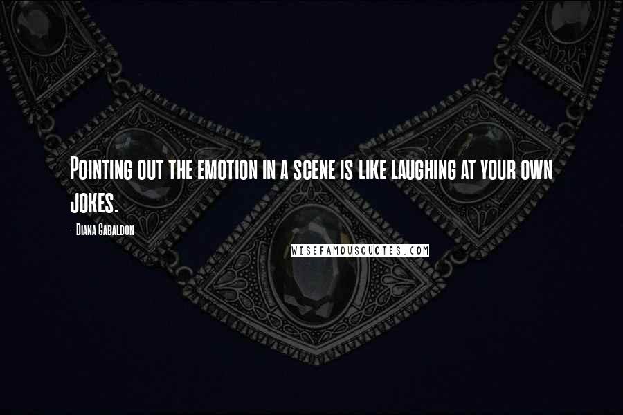 Diana Gabaldon Quotes: Pointing out the emotion in a scene is like laughing at your own jokes.