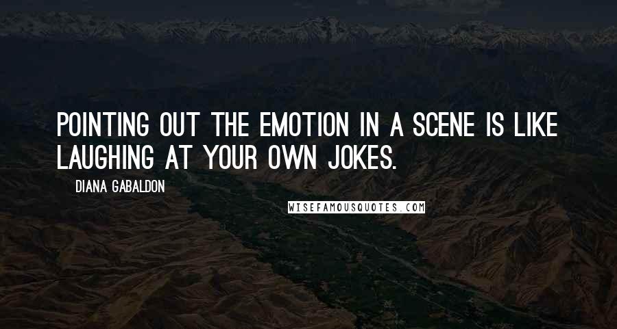 Diana Gabaldon Quotes: Pointing out the emotion in a scene is like laughing at your own jokes.