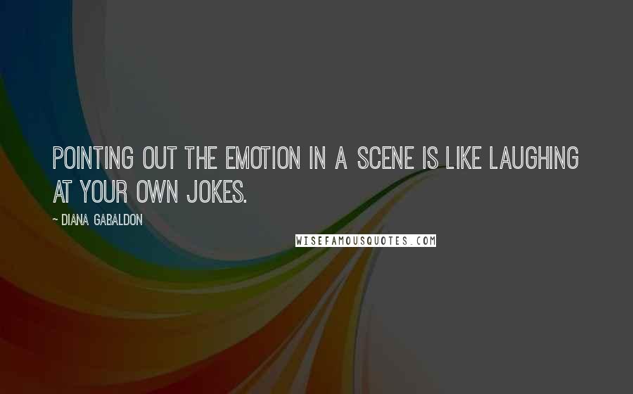 Diana Gabaldon Quotes: Pointing out the emotion in a scene is like laughing at your own jokes.