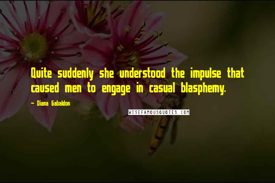 Diana Gabaldon Quotes: Quite suddenly she understood the impulse that caused men to engage in casual blasphemy.