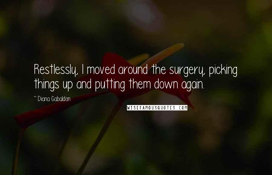 Diana Gabaldon Quotes: Restlessly, I moved around the surgery, picking things up and putting them down again.