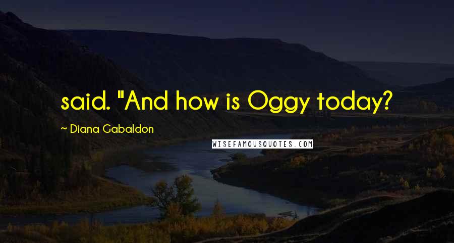 Diana Gabaldon Quotes: said. "And how is Oggy today?