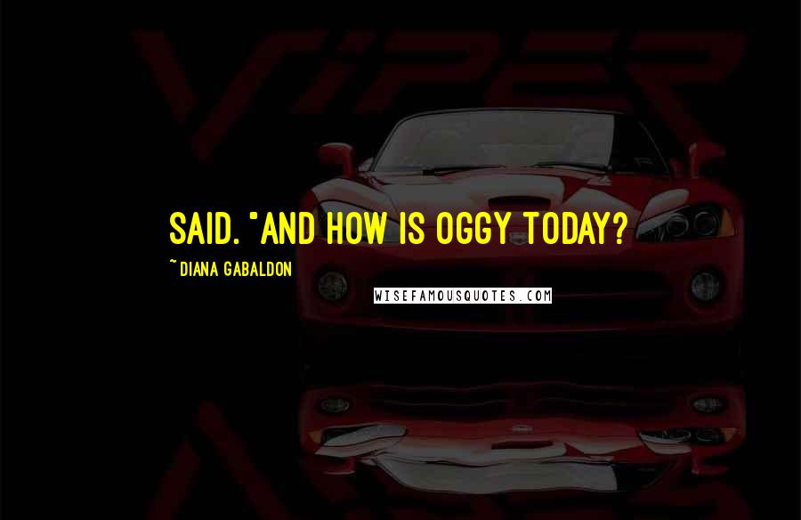 Diana Gabaldon Quotes: said. "And how is Oggy today?