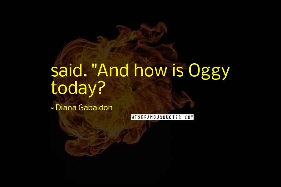 Diana Gabaldon Quotes: said. "And how is Oggy today?