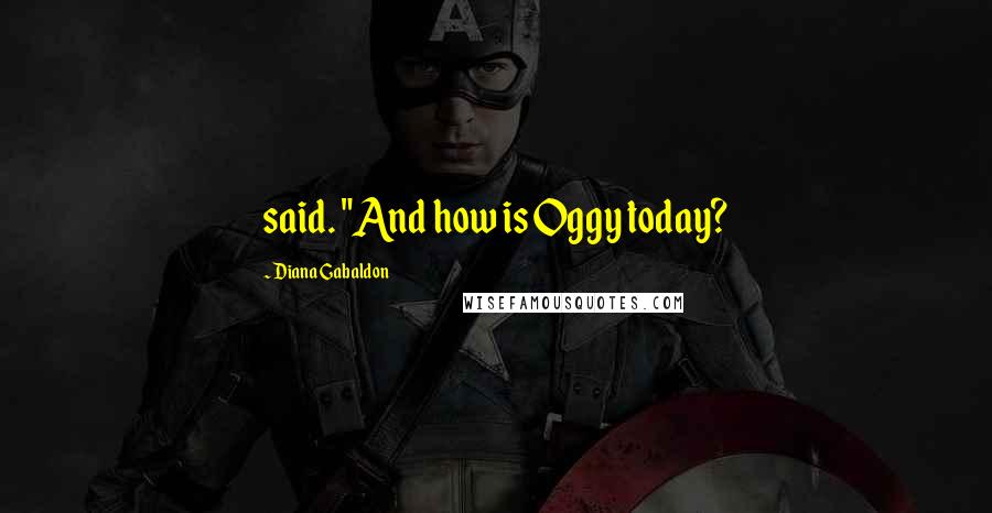 Diana Gabaldon Quotes: said. "And how is Oggy today?