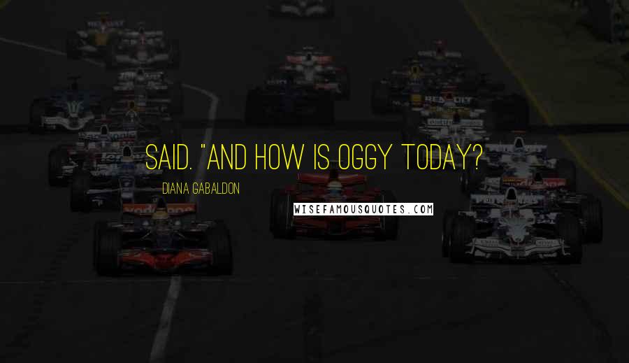 Diana Gabaldon Quotes: said. "And how is Oggy today?