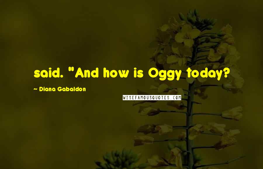 Diana Gabaldon Quotes: said. "And how is Oggy today?