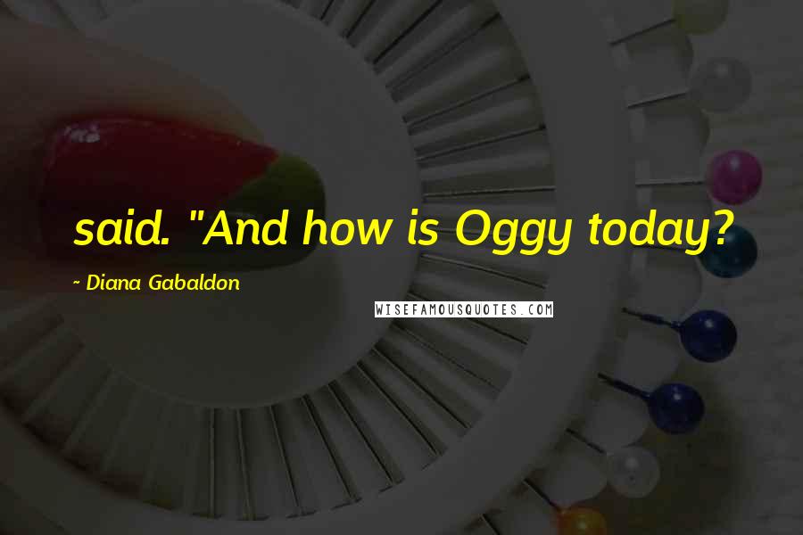 Diana Gabaldon Quotes: said. "And how is Oggy today?