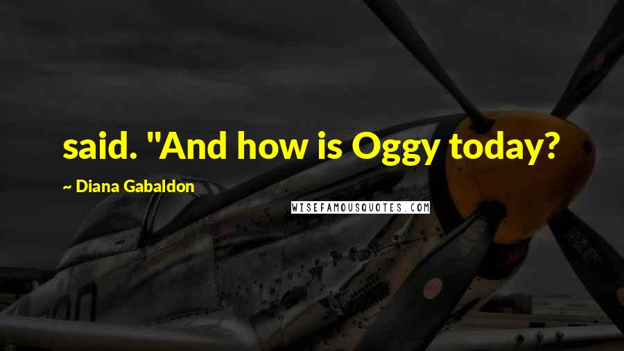 Diana Gabaldon Quotes: said. "And how is Oggy today?