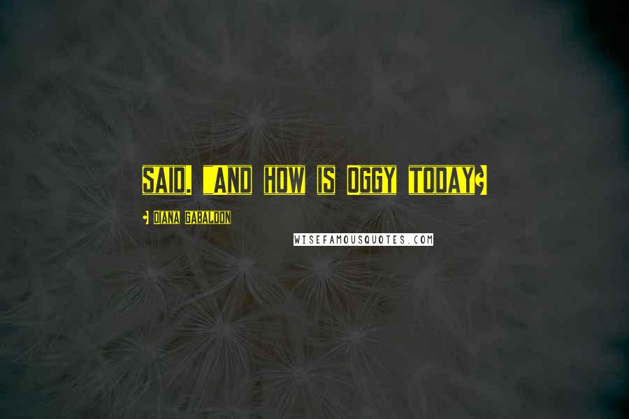 Diana Gabaldon Quotes: said. "And how is Oggy today?