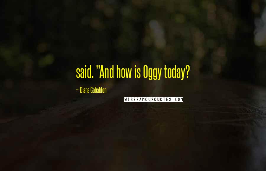 Diana Gabaldon Quotes: said. "And how is Oggy today?