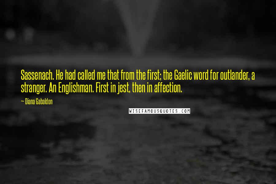 Diana Gabaldon Quotes: Sassenach. He had called me that from the first; the Gaelic word for outlander, a stranger. An Englishman. First in jest, then in affection.