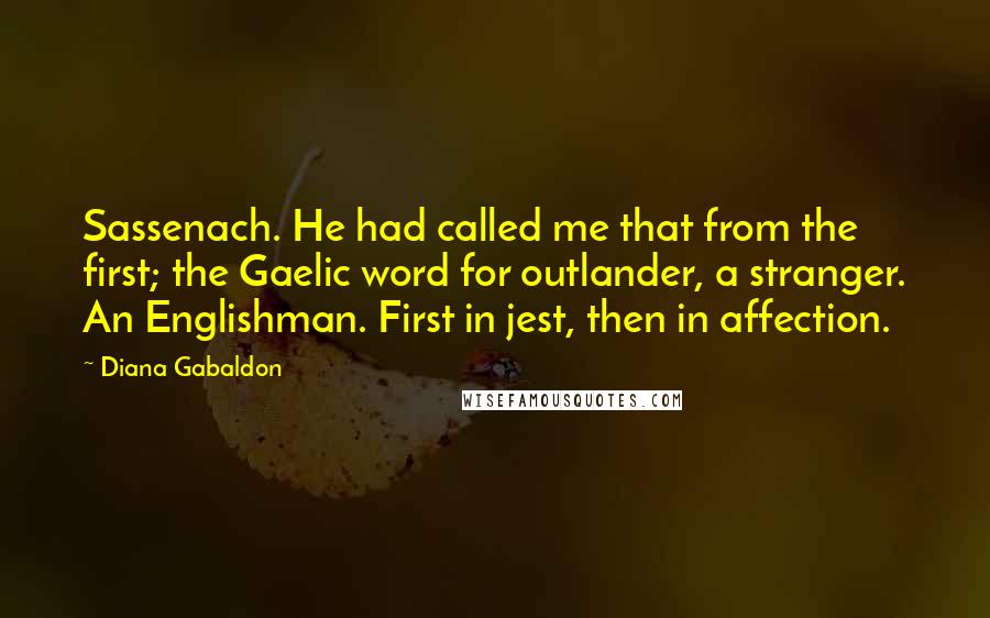 Diana Gabaldon Quotes: Sassenach. He had called me that from the first; the Gaelic word for outlander, a stranger. An Englishman. First in jest, then in affection.