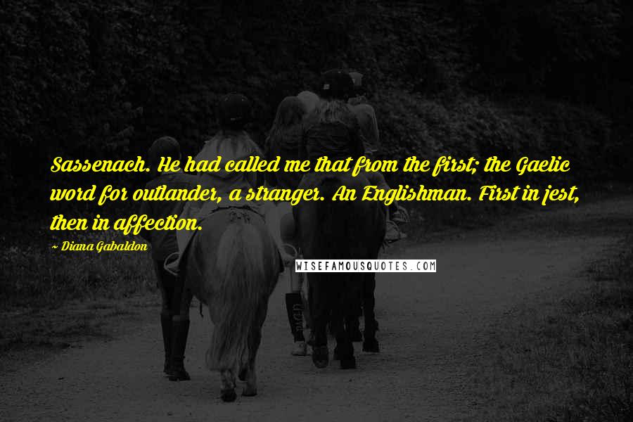 Diana Gabaldon Quotes: Sassenach. He had called me that from the first; the Gaelic word for outlander, a stranger. An Englishman. First in jest, then in affection.