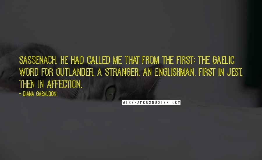 Diana Gabaldon Quotes: Sassenach. He had called me that from the first; the Gaelic word for outlander, a stranger. An Englishman. First in jest, then in affection.