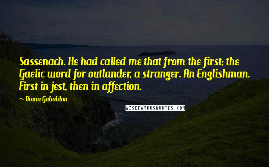 Diana Gabaldon Quotes: Sassenach. He had called me that from the first; the Gaelic word for outlander, a stranger. An Englishman. First in jest, then in affection.