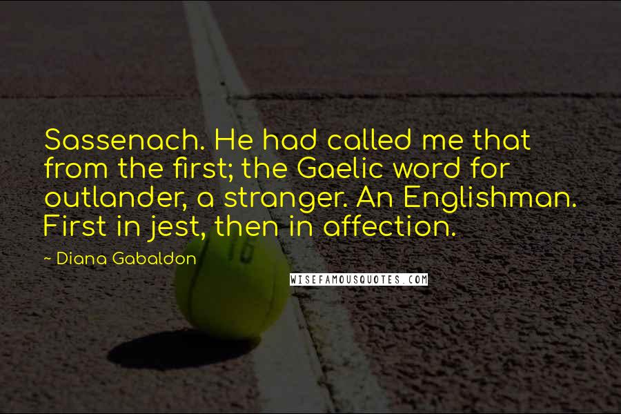 Diana Gabaldon Quotes: Sassenach. He had called me that from the first; the Gaelic word for outlander, a stranger. An Englishman. First in jest, then in affection.