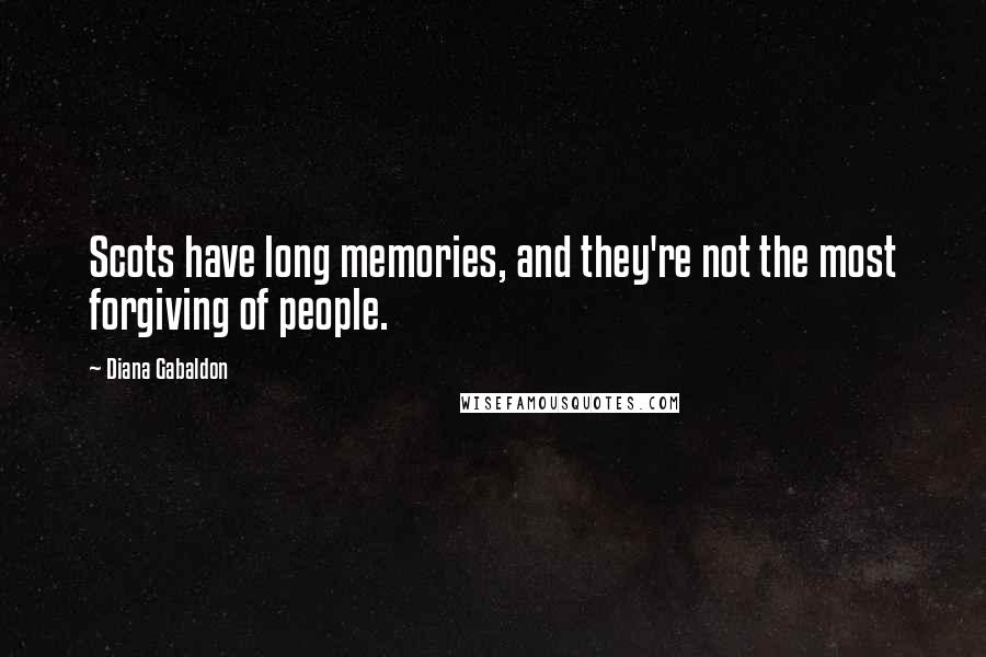 Diana Gabaldon Quotes: Scots have long memories, and they're not the most forgiving of people.