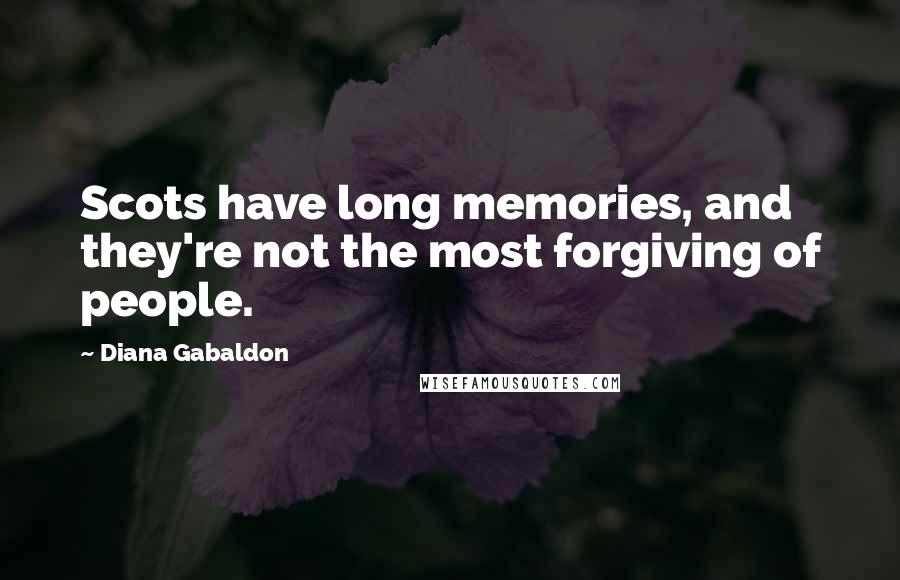 Diana Gabaldon Quotes: Scots have long memories, and they're not the most forgiving of people.