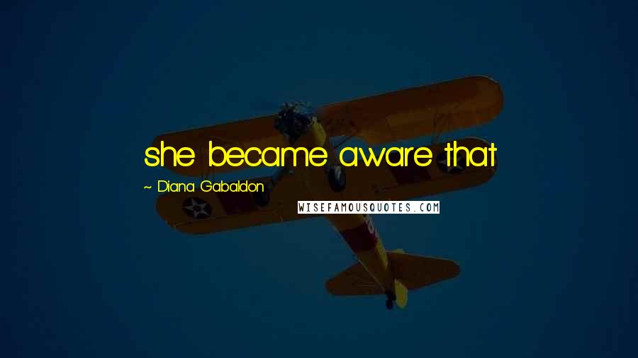 Diana Gabaldon Quotes: she became aware that