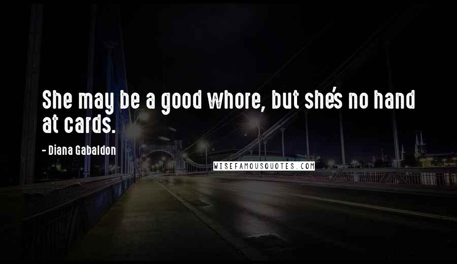 Diana Gabaldon Quotes: She may be a good whore, but she's no hand at cards.