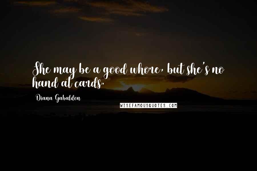 Diana Gabaldon Quotes: She may be a good whore, but she's no hand at cards.