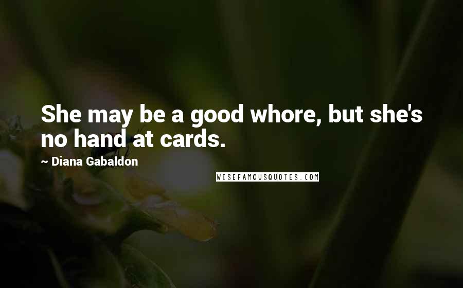 Diana Gabaldon Quotes: She may be a good whore, but she's no hand at cards.