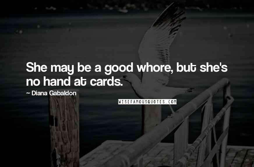 Diana Gabaldon Quotes: She may be a good whore, but she's no hand at cards.